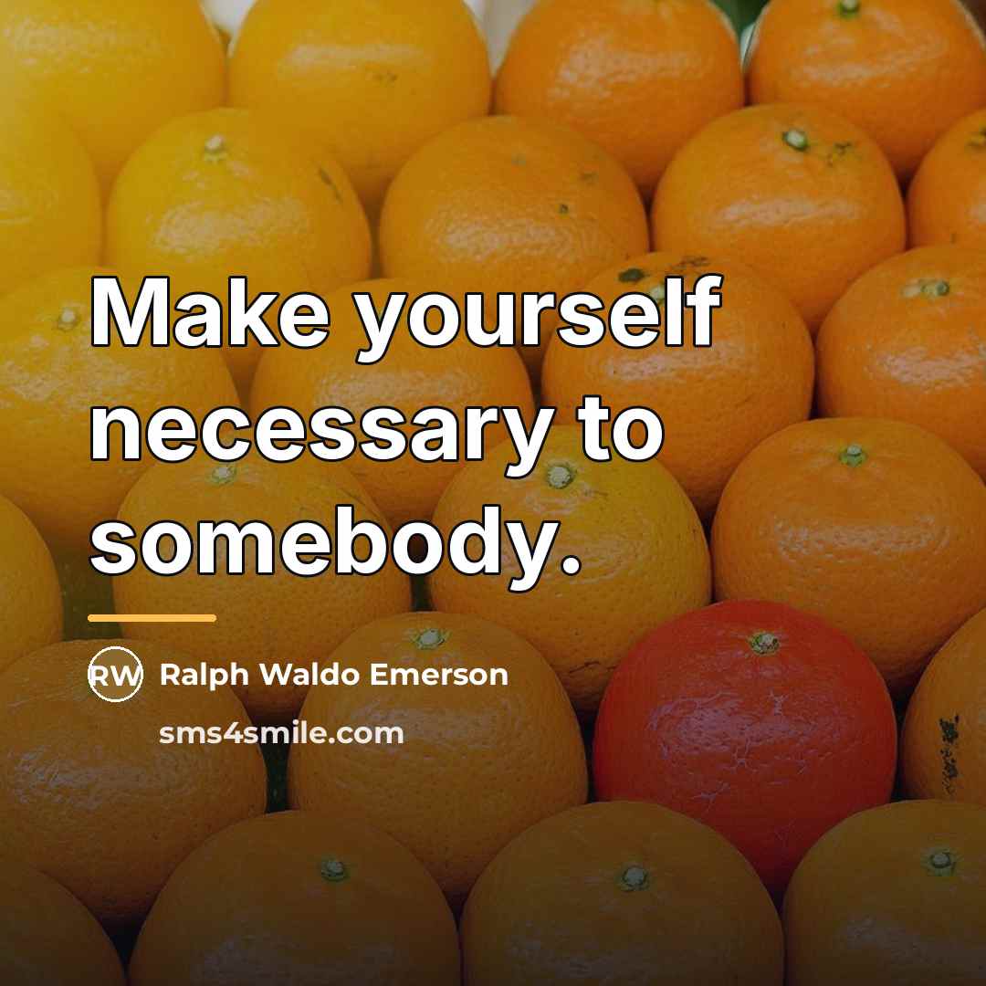 “Make yourself necessary to somebody.…” quote by Ralph Waldo Emerson
