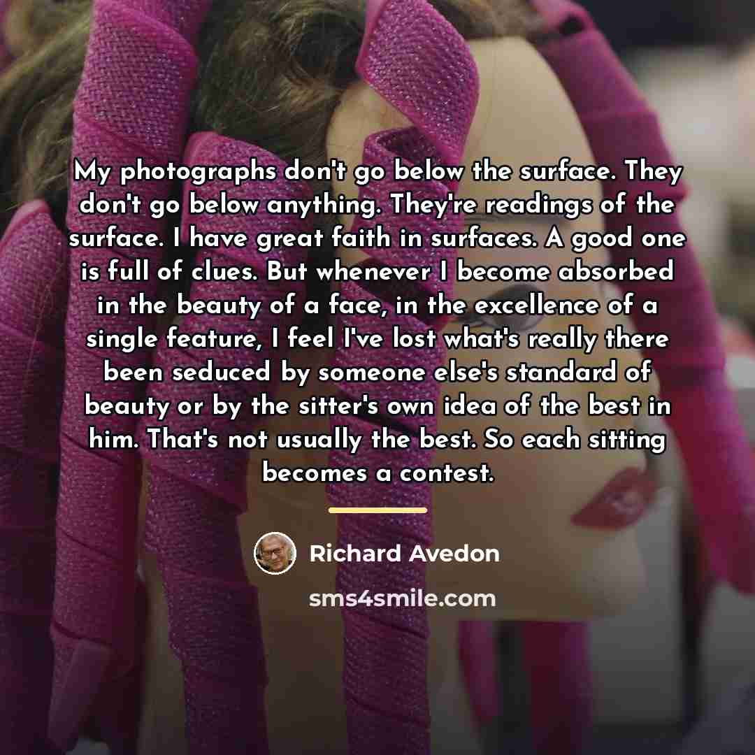“My photographs don't go below the surface. They don't go…” quote by Richard Avedon