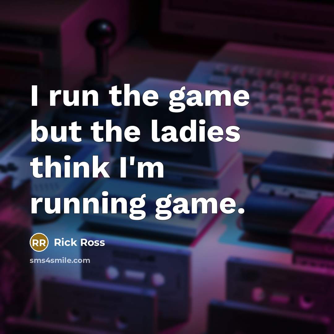 “I run the game but the ladies think I'm running…” quote by Rick Ross