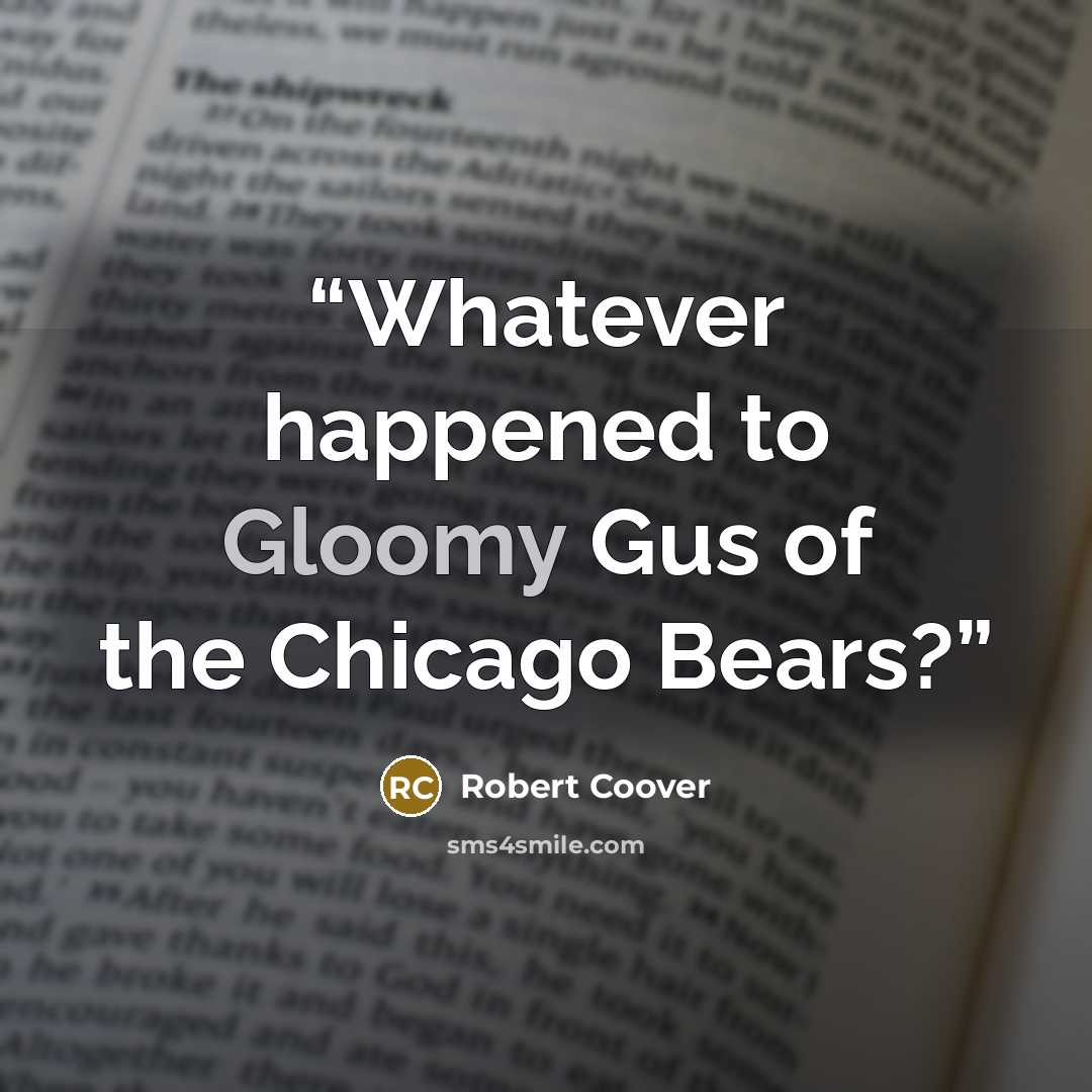 “Whatever happened to Gloomy Gus of the Chicago Bears?” quote by Robert Coover