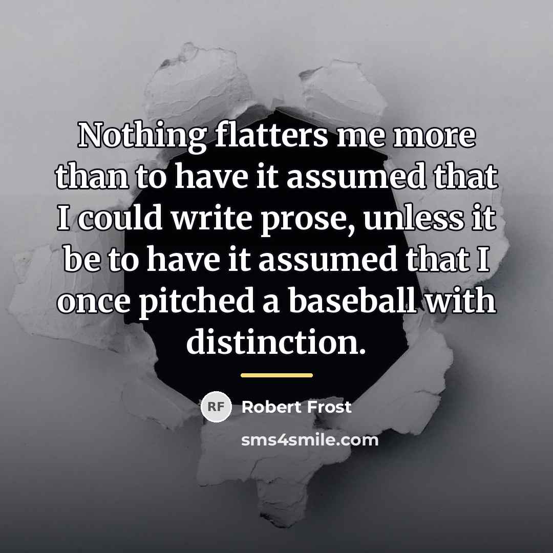 “Nothing flatters me more than to have it assumed that…” quote by Robert Frost
