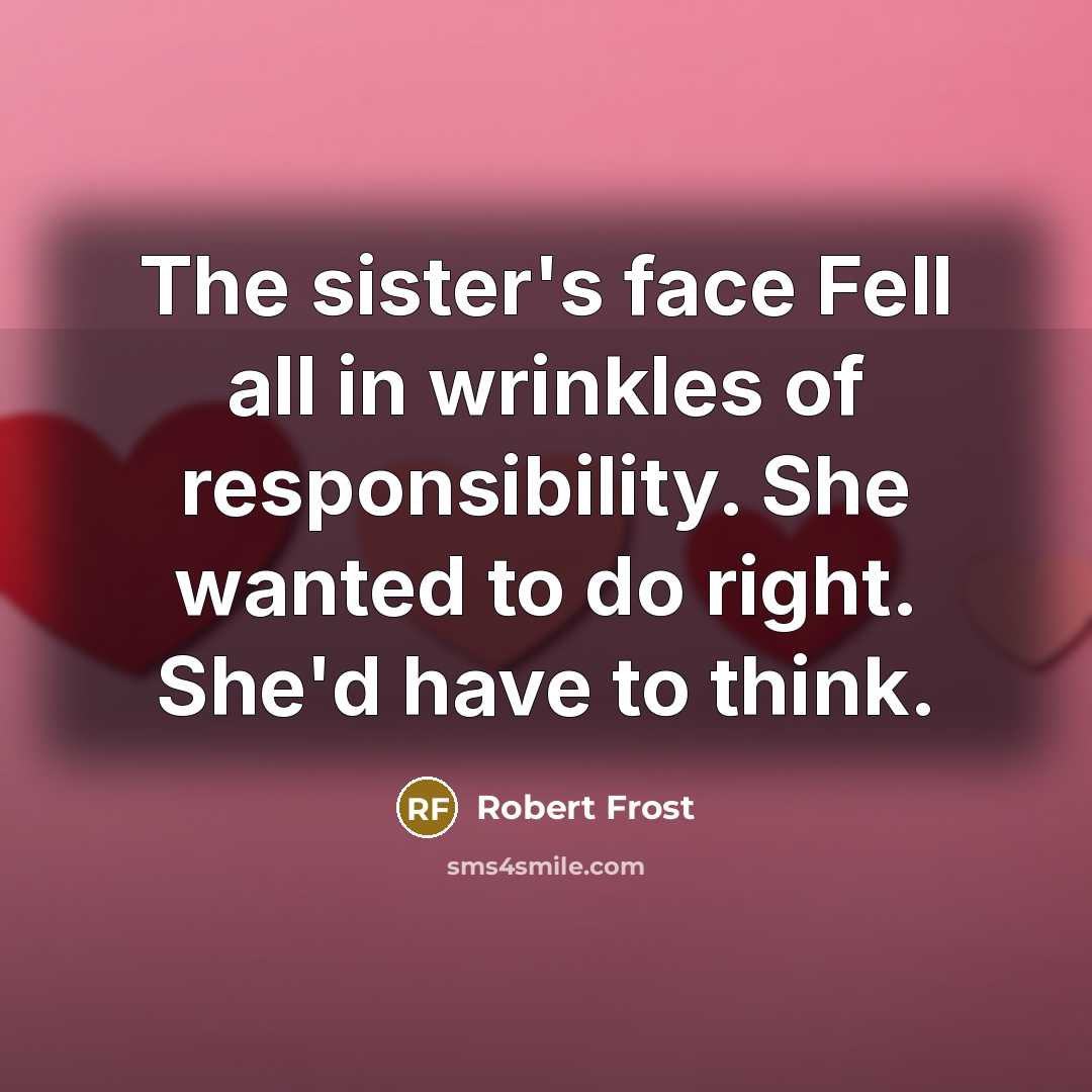 “The sister's face Fell all in wrinkles of responsibility. She…” quote by Robert Frost