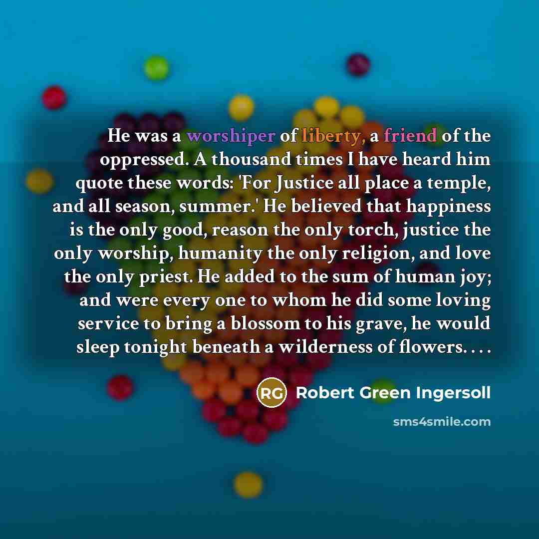 “He was a worshiper of liberty, a friend of the…” quote by Robert Green Ingersoll