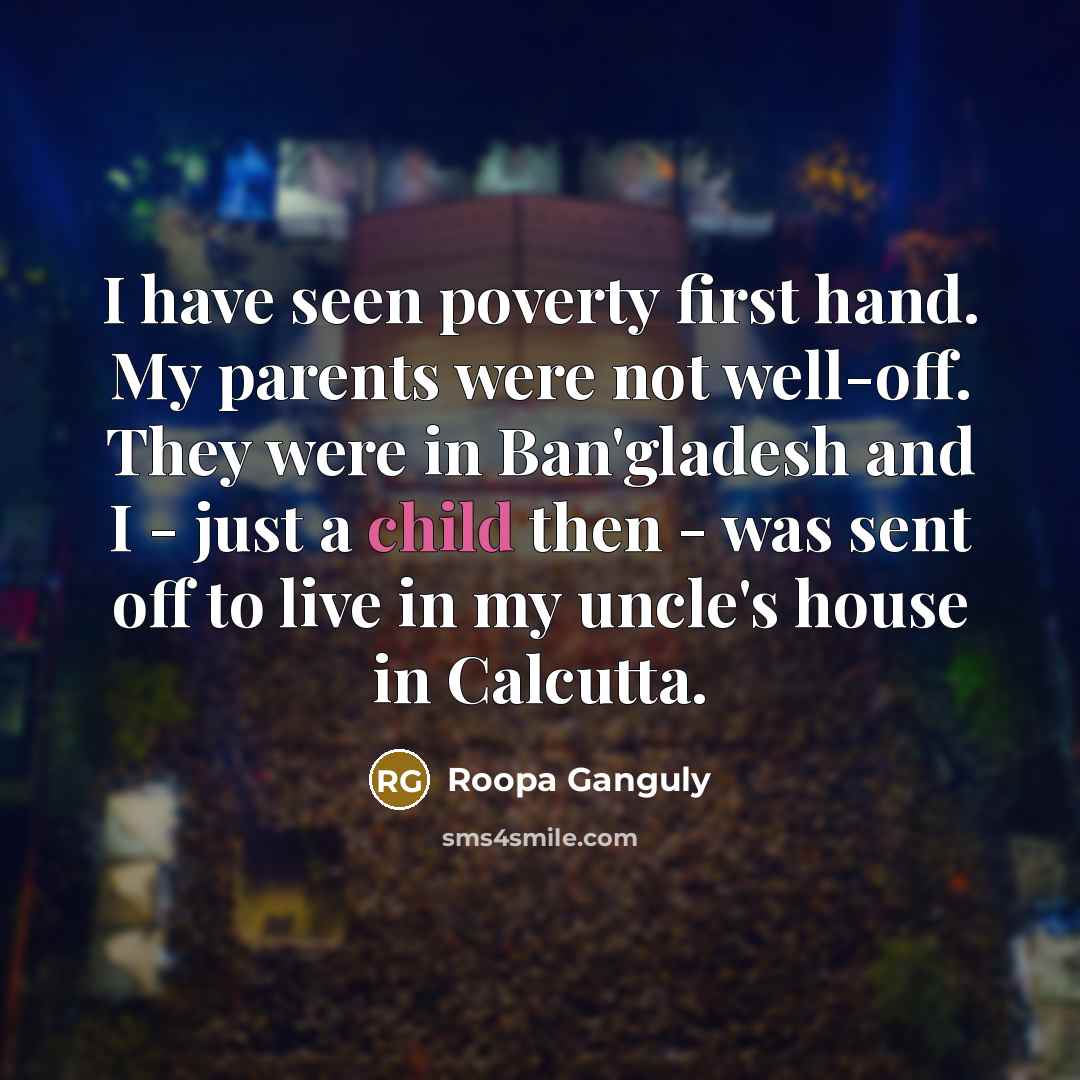 “I have seen poverty first hand. My parents were not…” quote by Roopa Ganguly