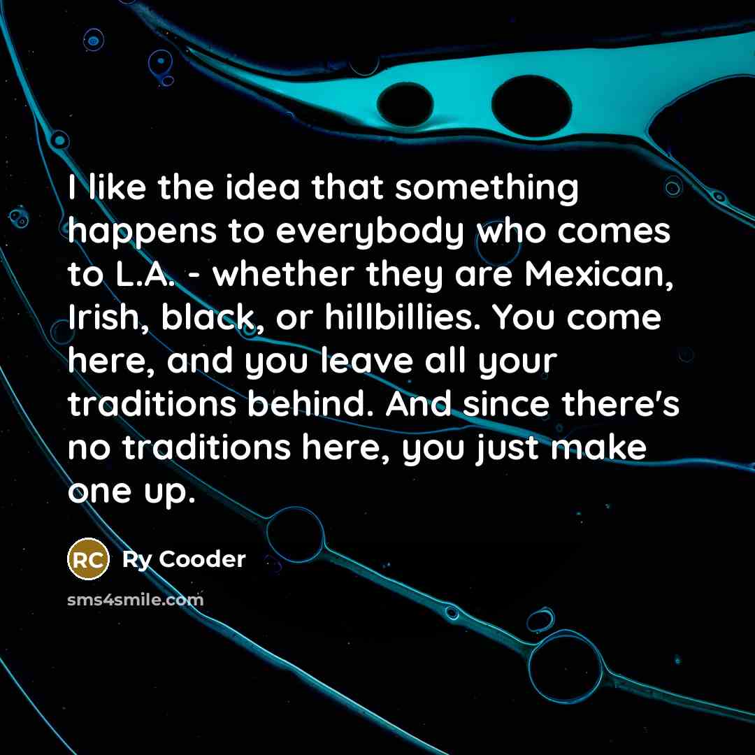 “I like the idea that something happens to everybody who…” quote by Ry Cooder