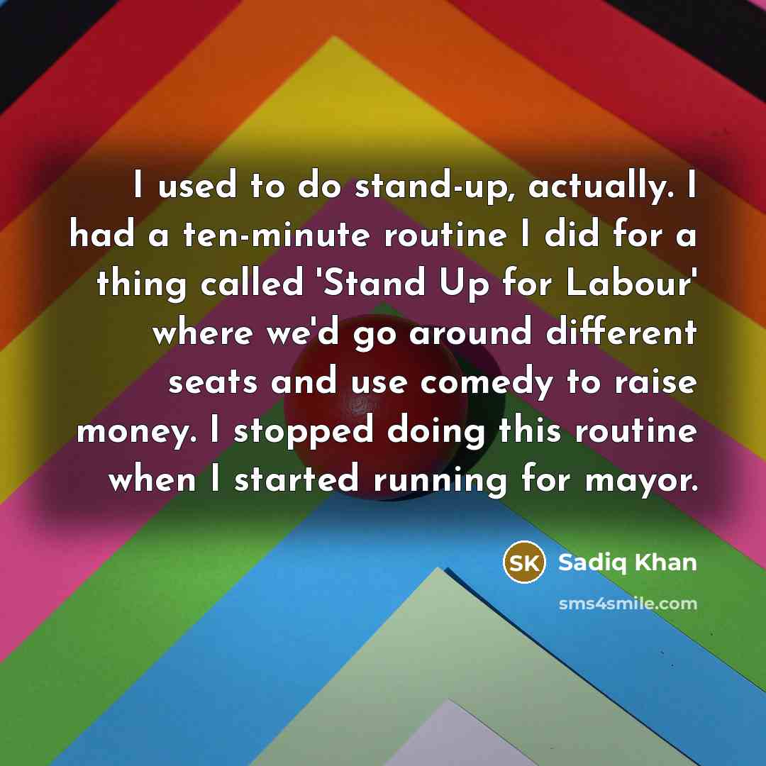 “I used to do stand-up, actually. I had a ten-minute…” quote by Sadiq Khan