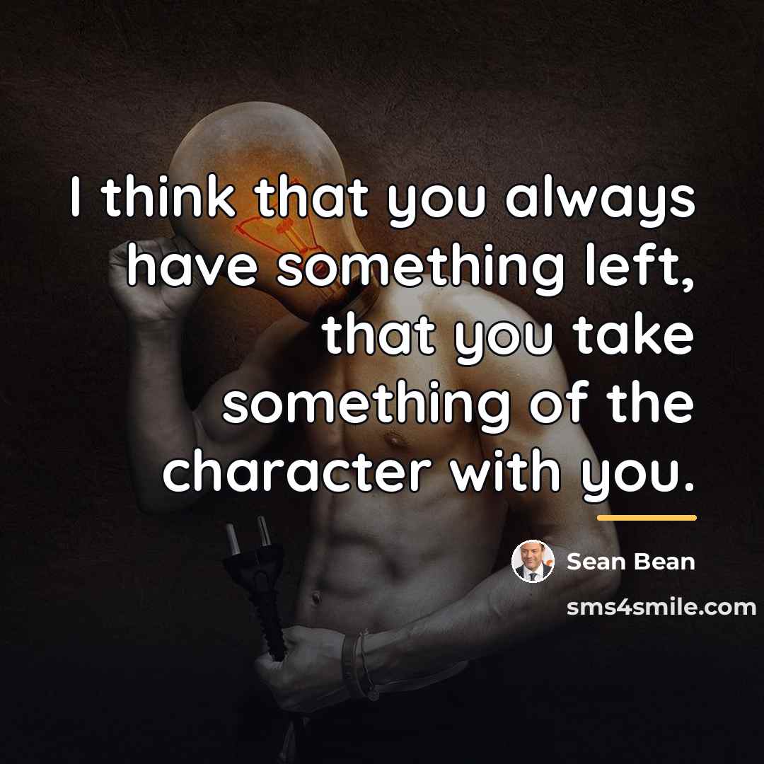 “I think that you always have something left, that you…” quote by Sean Bean