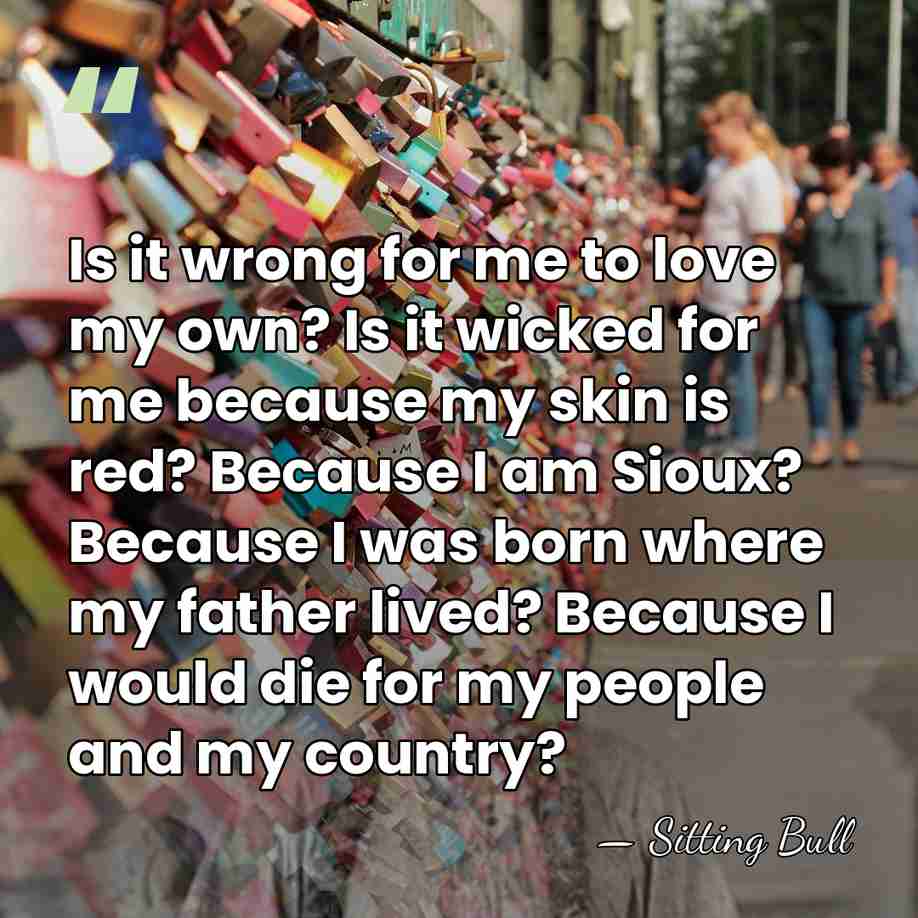 Is it wrong for me to love my own? Is it wicked&hellip; - Sitting Bull