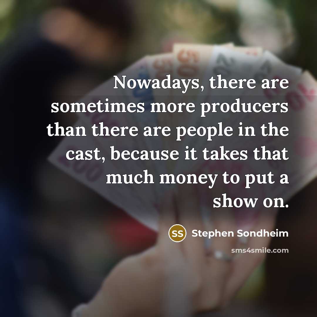 “Nowadays, there are sometimes more producers than there are people…” quote by Stephen Sondheim