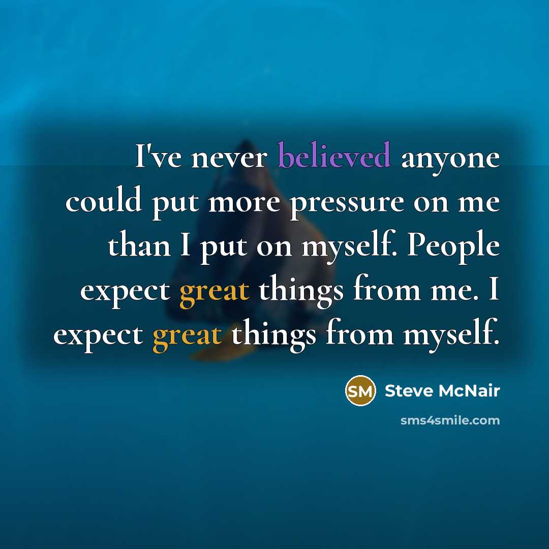 “I've never believed anyone could put more pressure on me than I put on myself. People expect great things from me. I expect great things from myself.” quote by Steve McNair