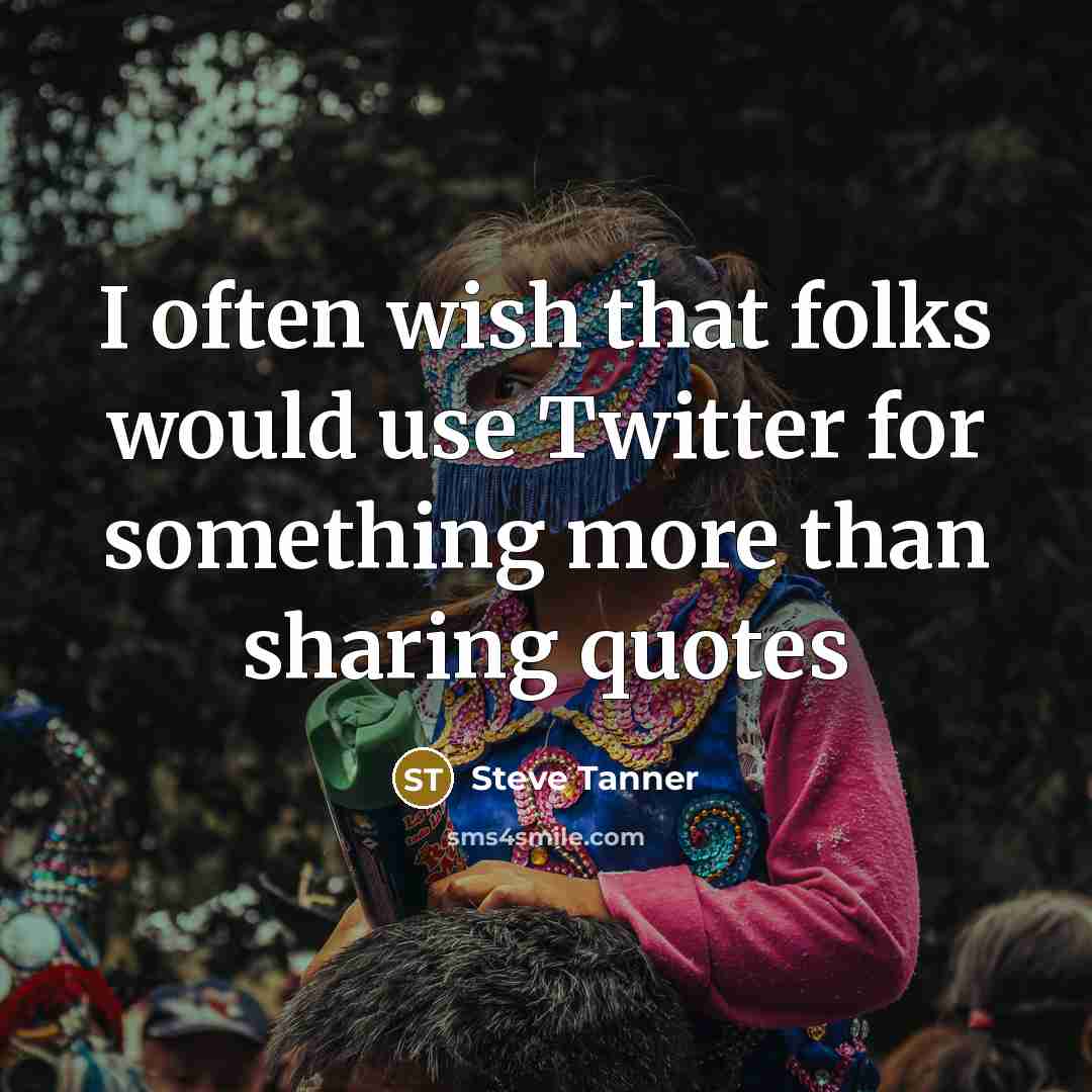 “I often wish that folks would use Twitter for something more than sharing quotes” quote by Steve Tanner
