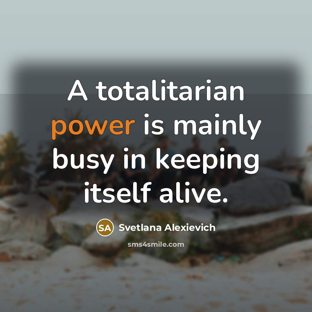 “A totalitarian power is mainly busy in keeping itself alive.…” quote by Svetlana Alexievich