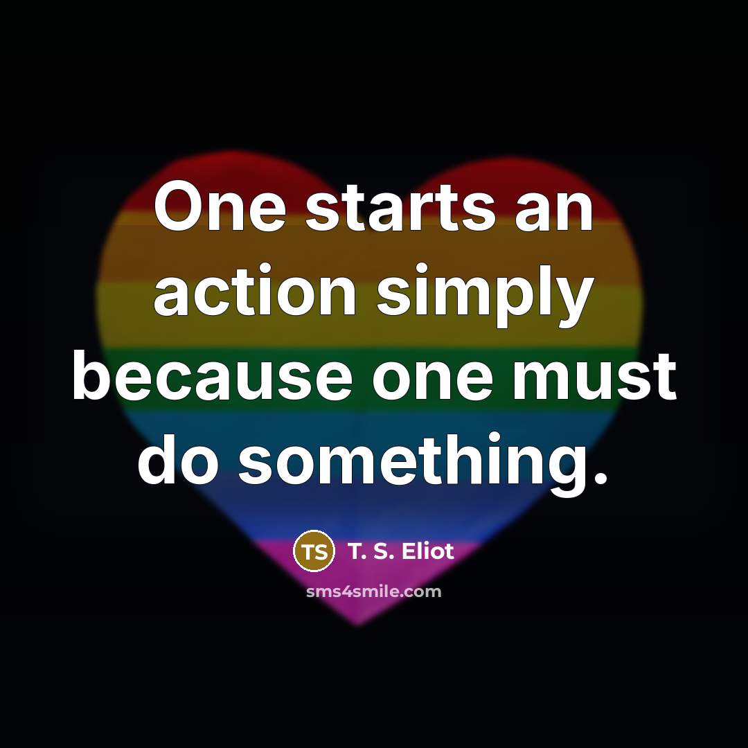 “One starts an action simply because one must do something.…” quote by T. S. Eliot