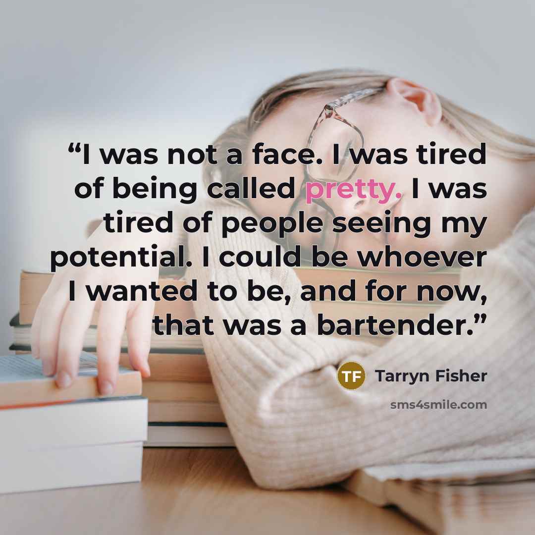 “I was not a face. I was tired of being called pretty. I was tired of people seeing my potential. I could be whoever I wanted to be, and for now, that was a bartender.” quote by Tarryn Fisher