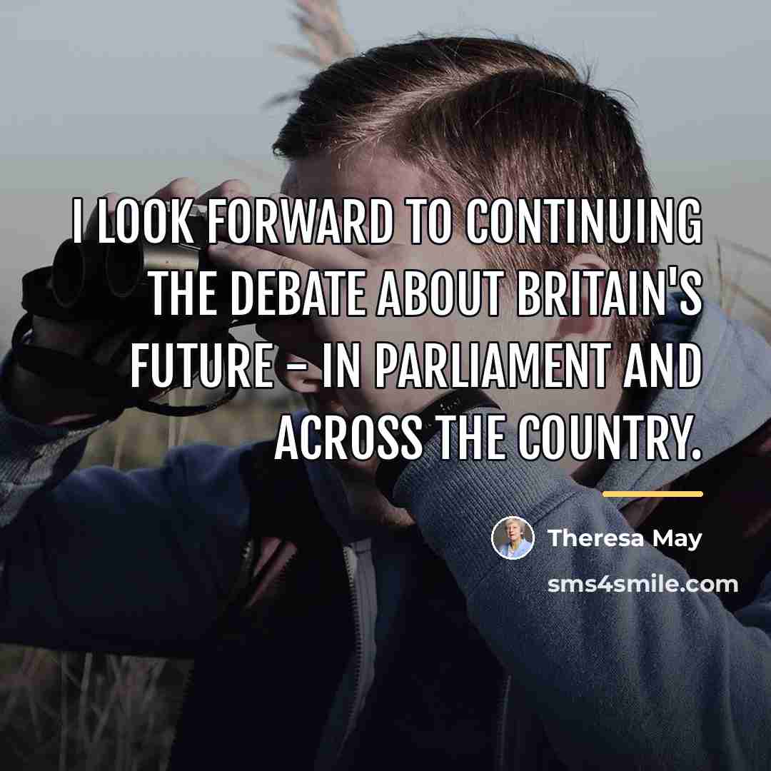“I look forward to continuing the debate about Britain's future…” quote by Theresa May