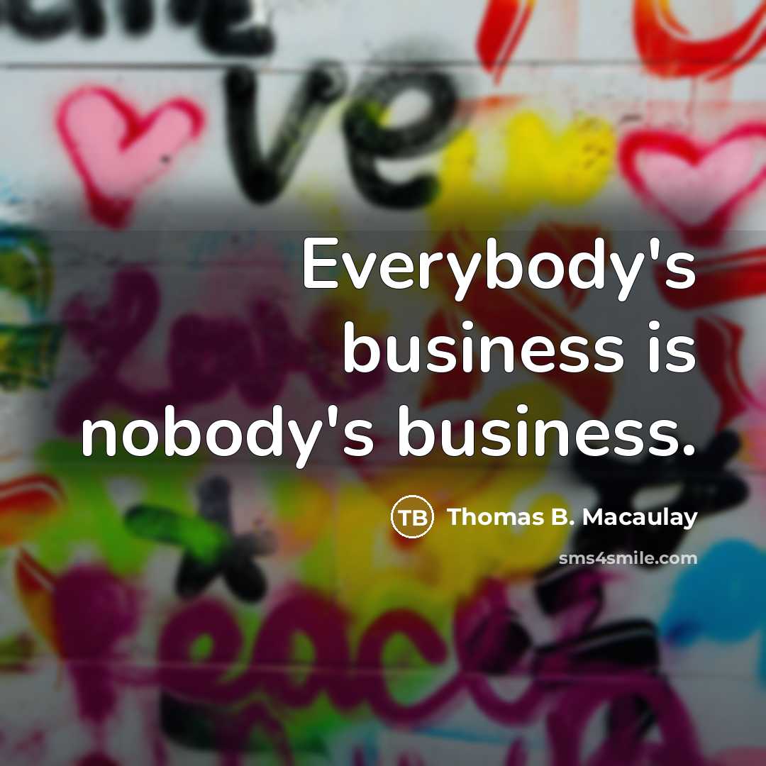 “Everybody's business is nobody's business.…” quote by Thomas B. Macaulay