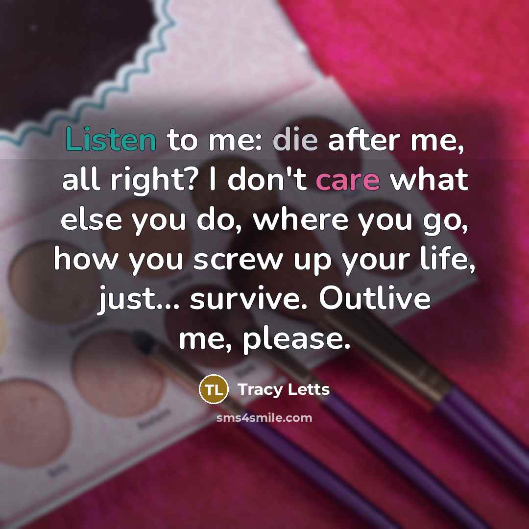 “Listen to me: die after me, all right? I don't…” quote by Tracy Letts
