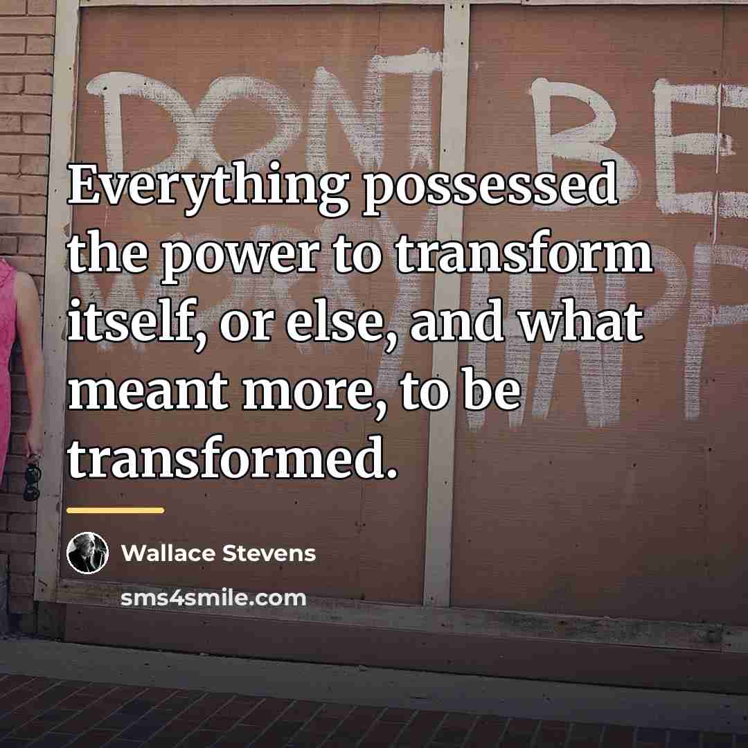 “Everything possessed the power to transform itself, or else, and…” quote by Wallace Stevens