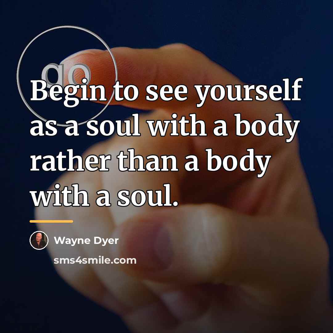 “Begin to see yourself as a soul with a body…” quote by Wayne Dyer