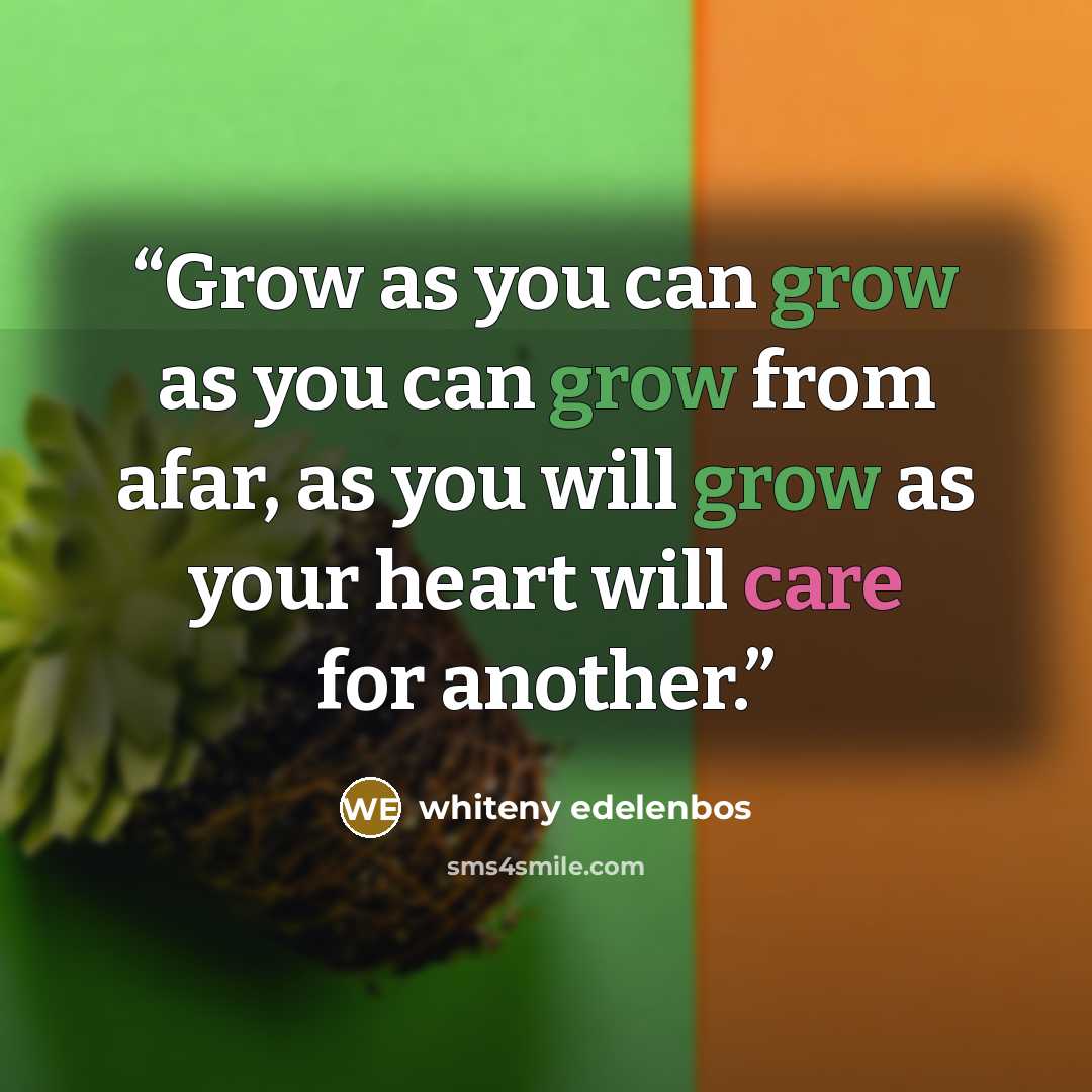 “Grow as you can grow as you can grow from afar, as you will grow as your heart will care for another.” quote by whiteny edelenbos