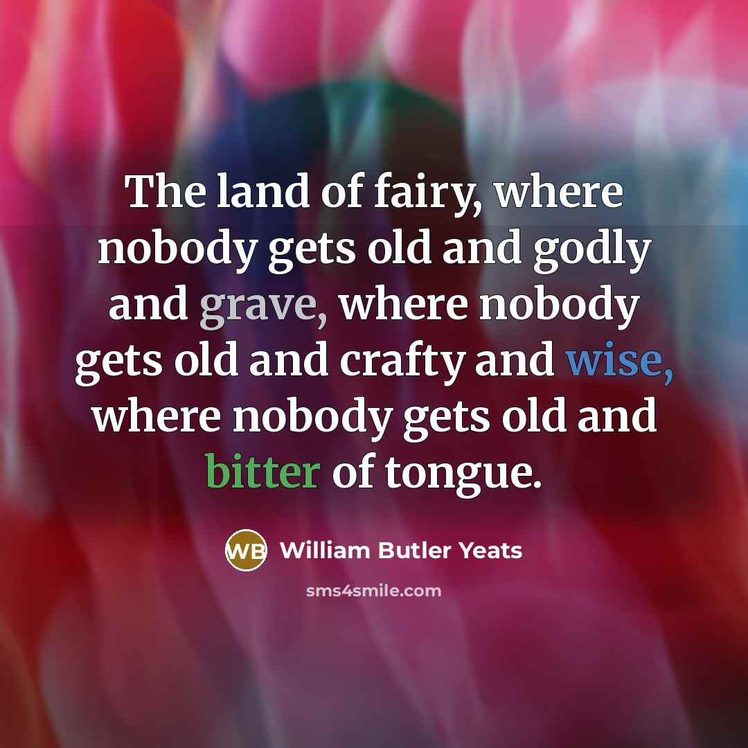 “The land of fairy, where nobody gets old and godly…” quote by William Butler Yeats