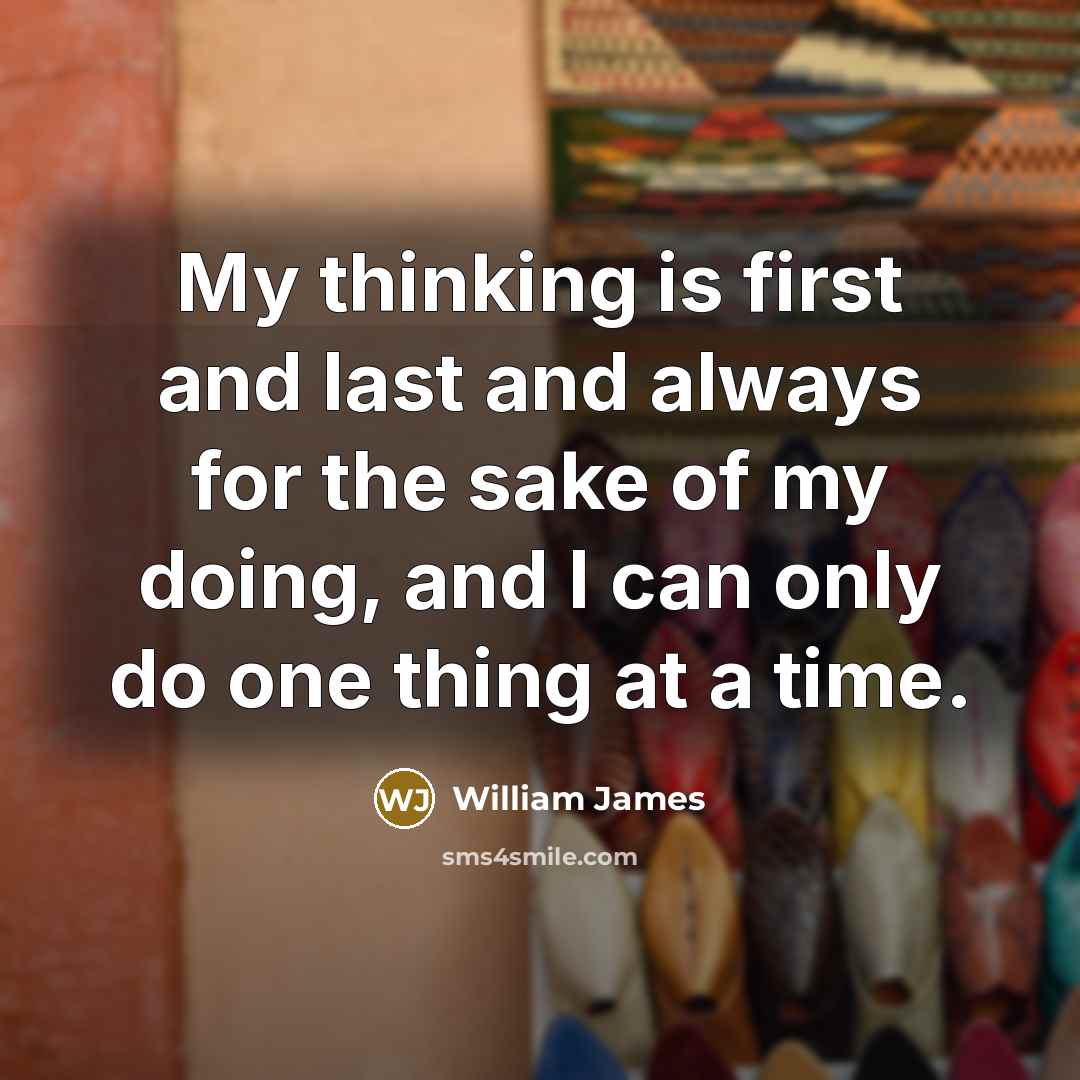 “My thinking is first and last and always for the sake of my doing, and I can only do one thing at a time.” quote by William James