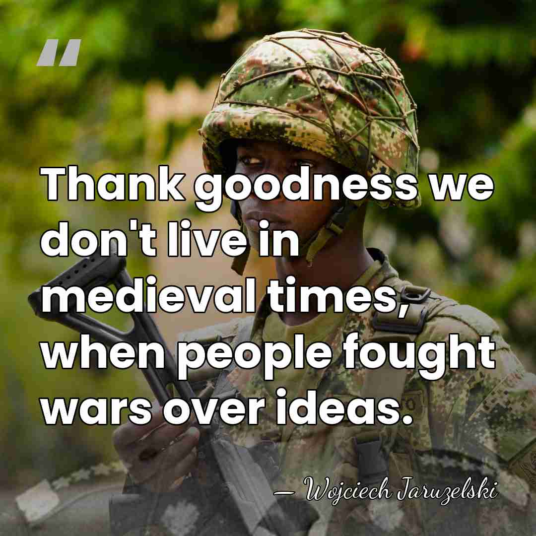 Thank goodness we don't live in medieval times, when people fought wars&hellip; - Wojciech Jaruzelski