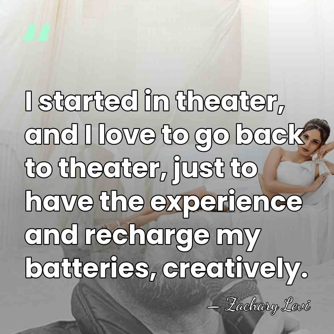 I started in theater, and I love to go back to theater,&hellip; - Zachary Levi