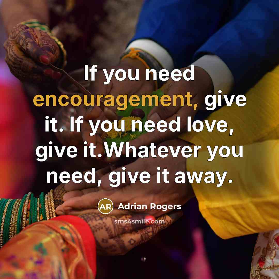 “If you need encouragement, give it. If you need love,…” quote by Adrian Rogers