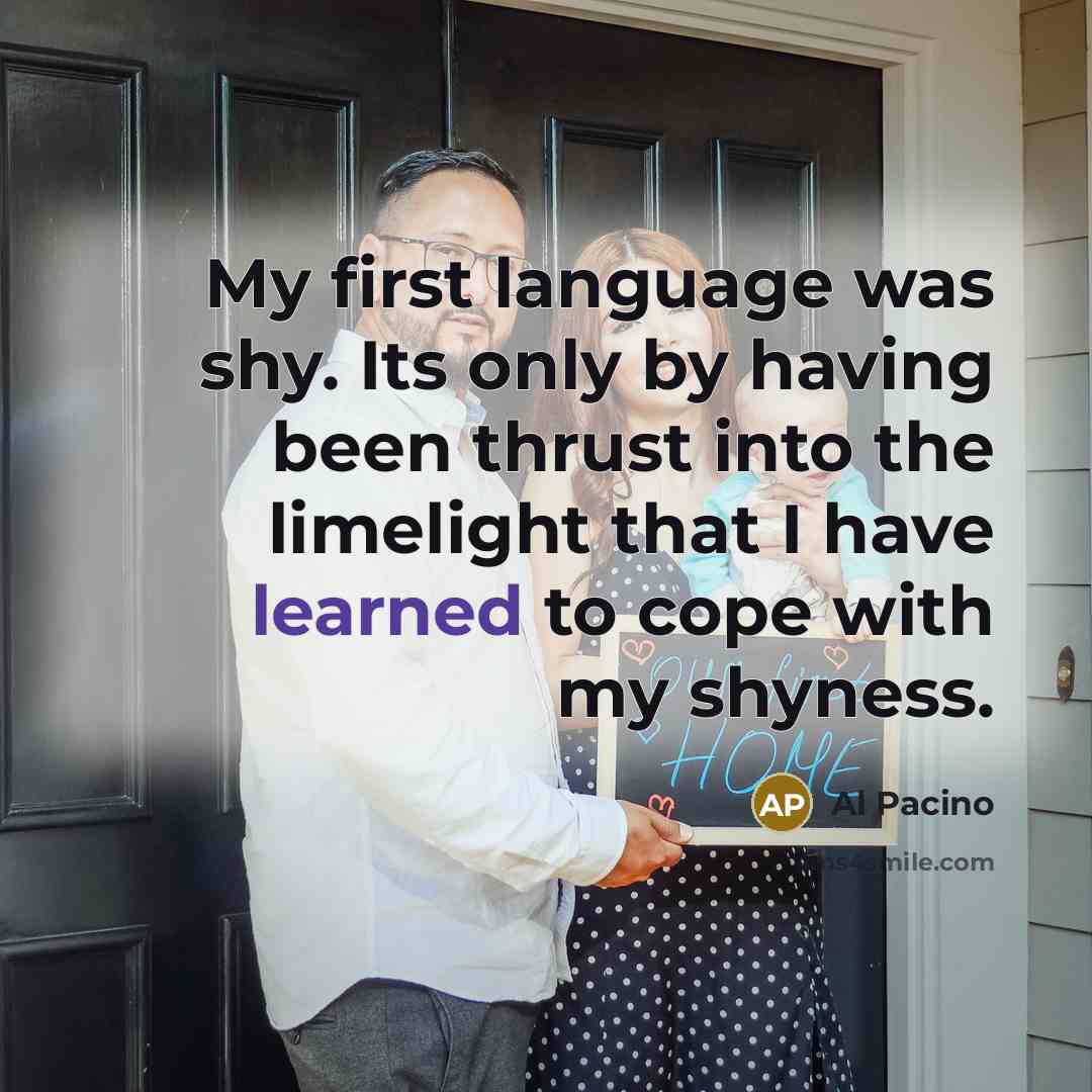 “My first language was shy. Its only by having been…” quote by Al Pacino
