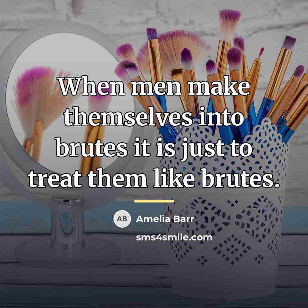 “When men make themselves into brutes it is just to…” quote by Amelia Barr