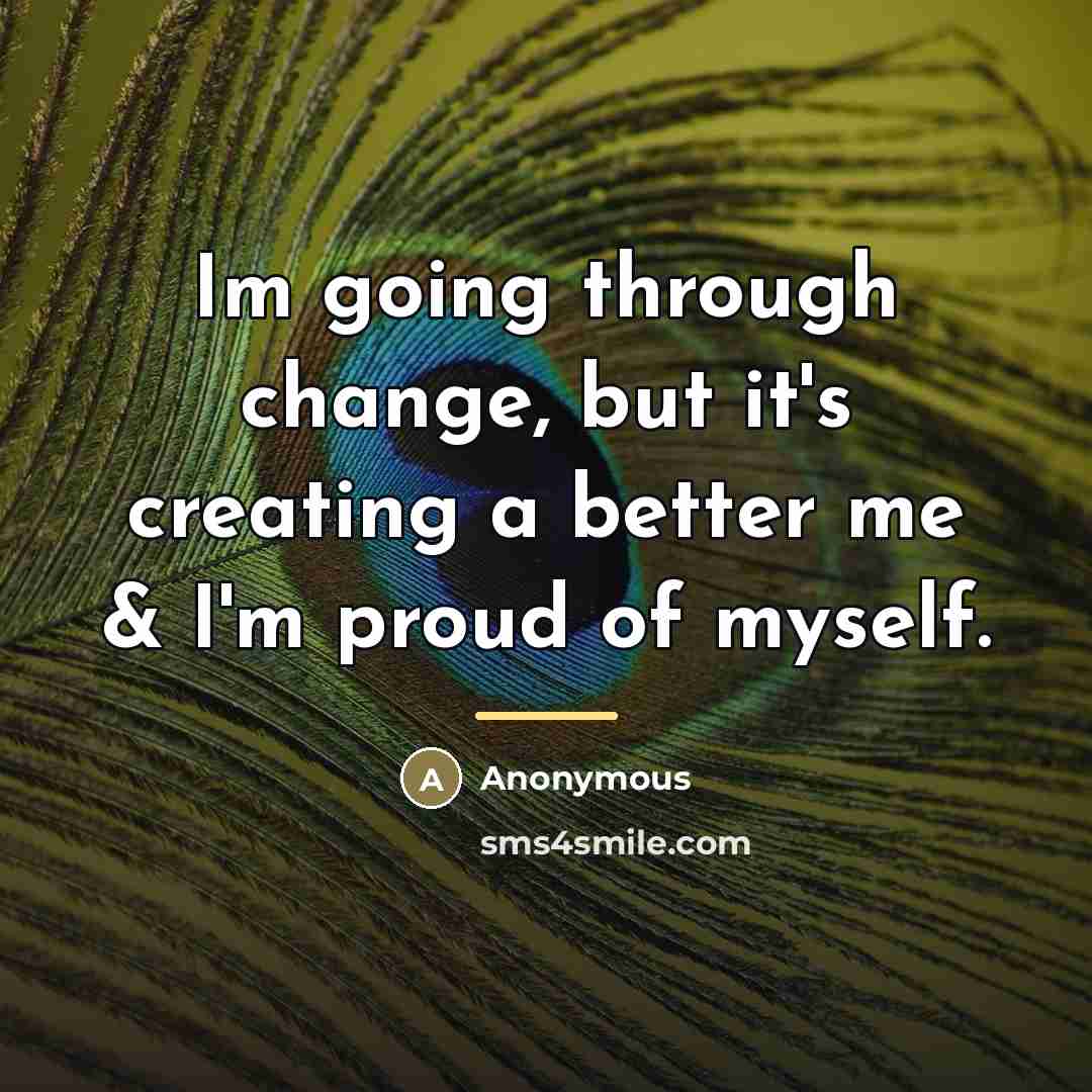 “Im going through change, but it's creating a better me…” quote by Anonymous