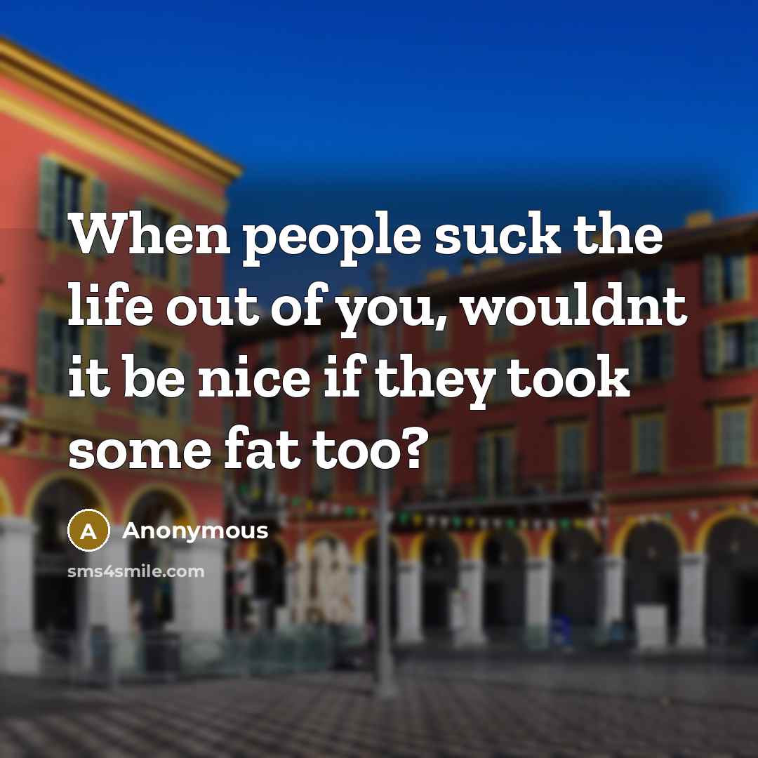 “When people suck the life out of you, wouldnt it…” quote by Anonymous