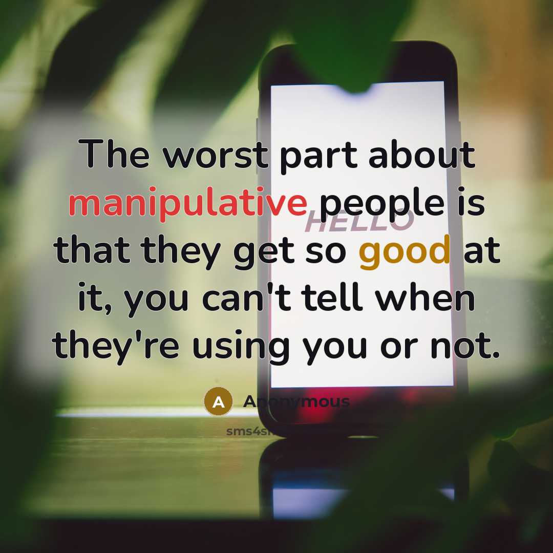 “The worst part about manipulative people is that they get so good at it, you can't tell when they're using you or not.” quote by Anonymous
