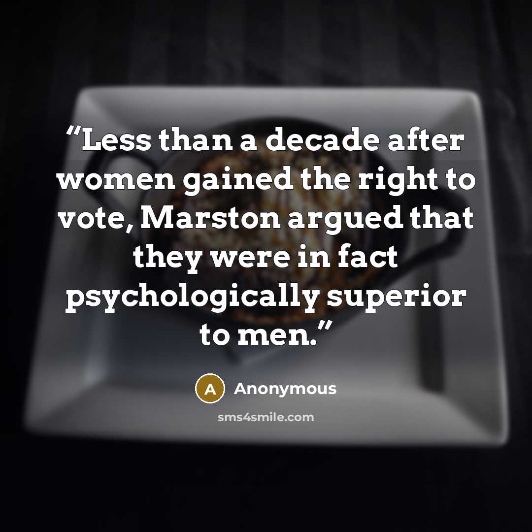 “Less than a decade after women gained the right to vote, Marston argued that they were in fact psychologically superior to men.” quote by Anonymous