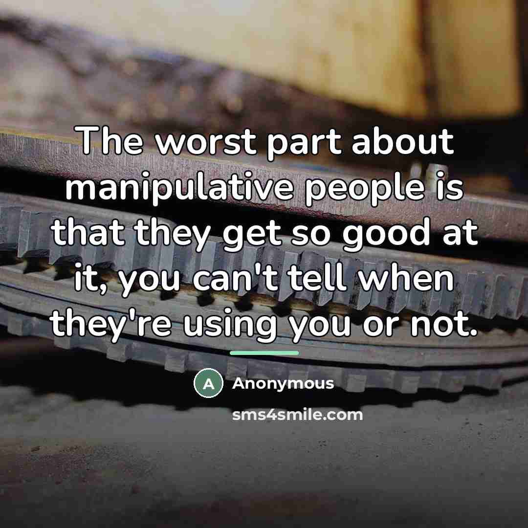 “The worst part about manipulative people is that they get…” quote by Anonymous