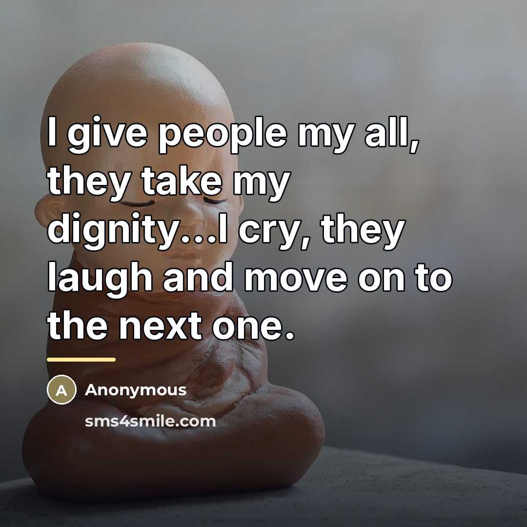 “I give people my all, they take my dignity...I cry,…” quote by Anonymous