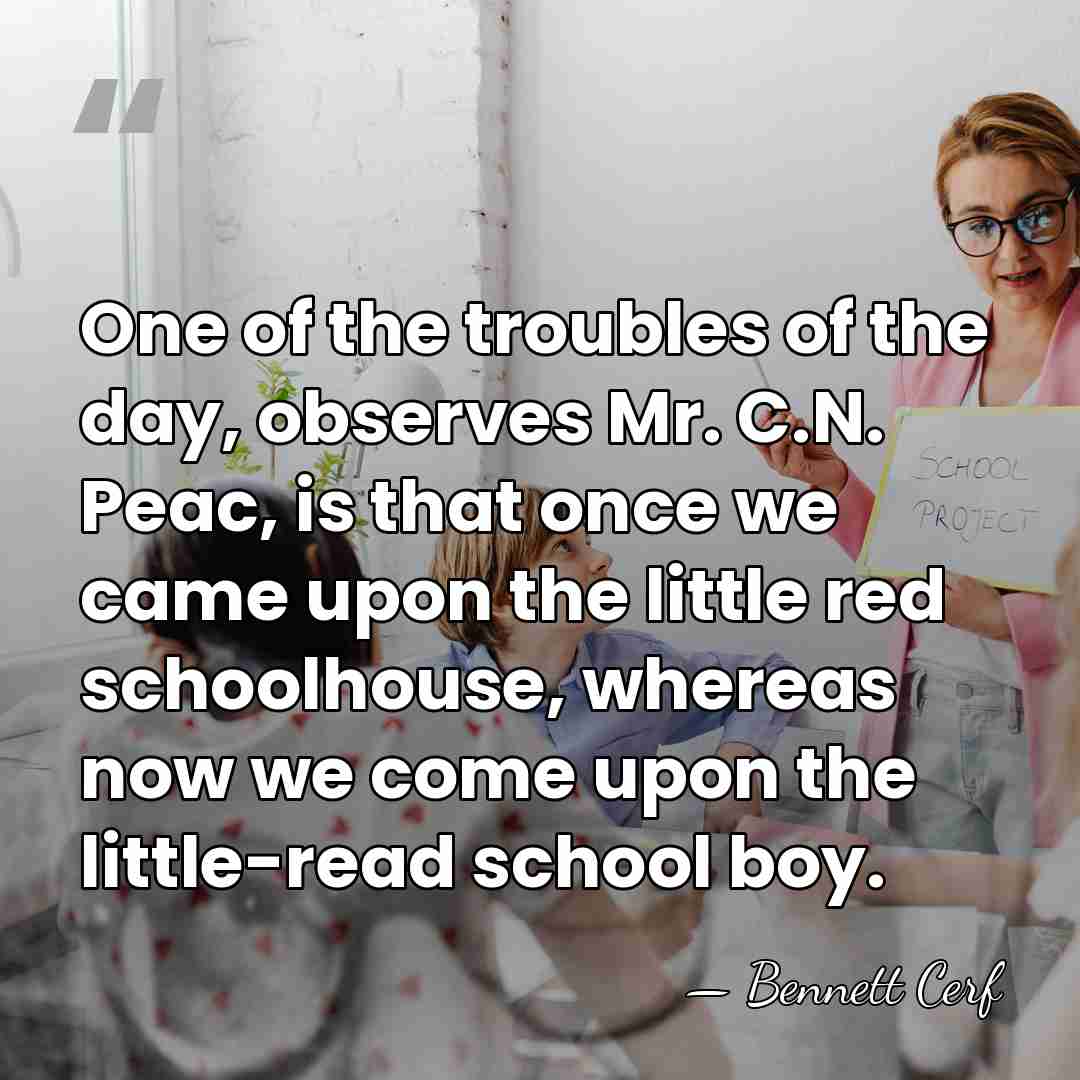 One of the troubles of the day, observes Mr. C.N. Peac, is&hellip; - Bennett Cerf