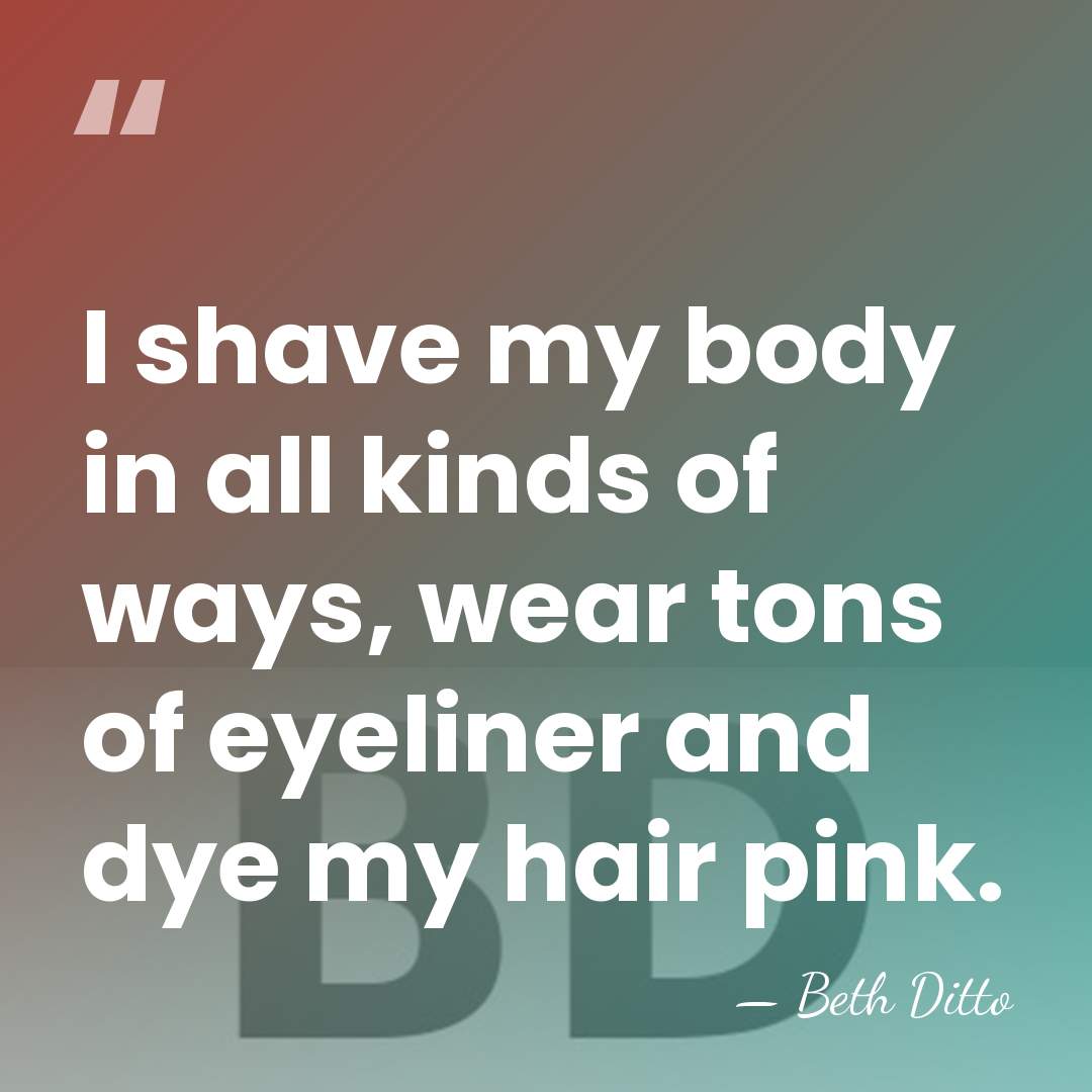 I shave my body in all kinds of ways, wear tons of&hellip; - Beth Ditto