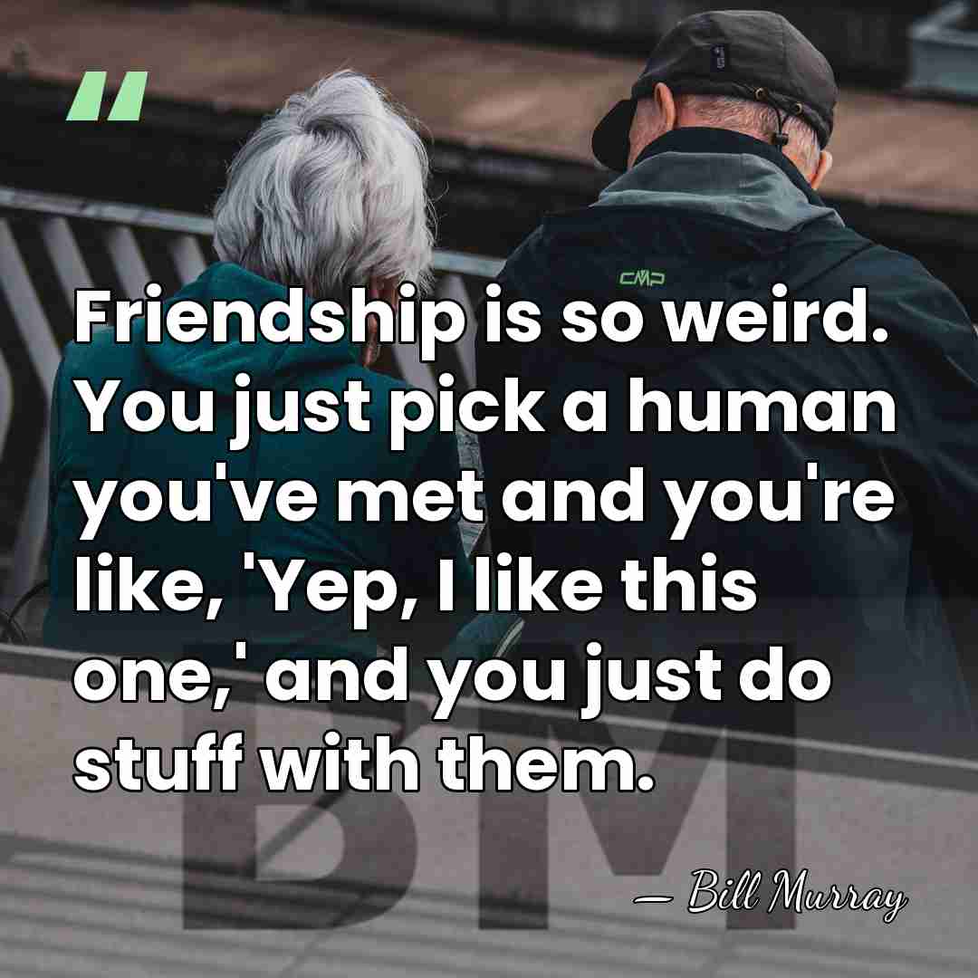 Friendship is so weird. You just pick a human you've met and&hellip; - Bill Murray