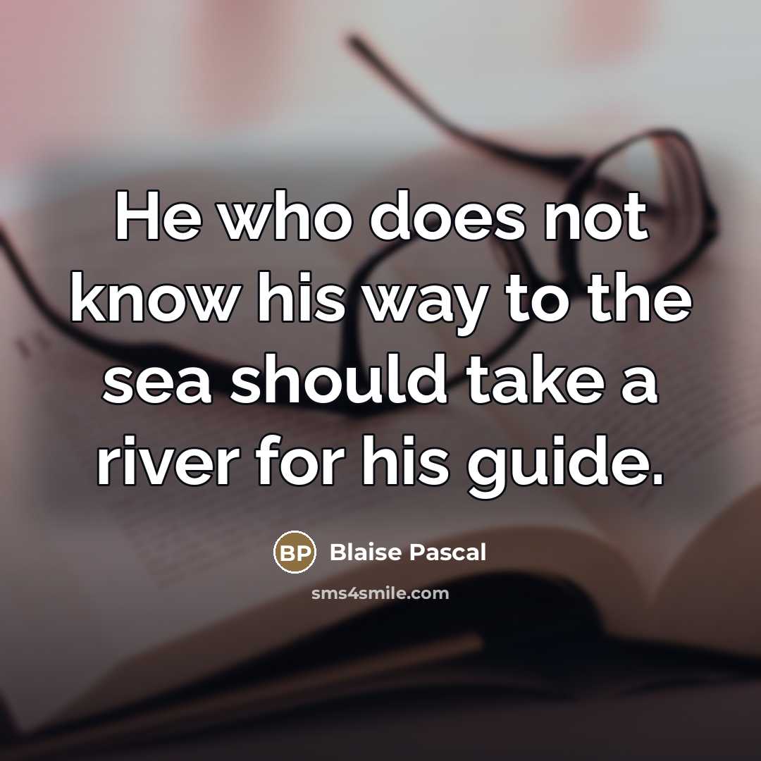 “He who does not know his way to the sea…” quote by Blaise Pascal