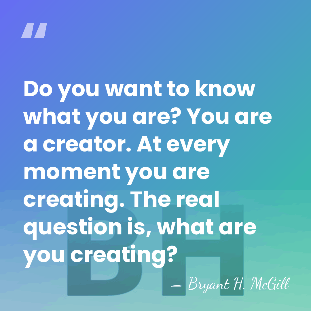 Do you want to know what you are? You are a creator.&hellip; - Bryant H. McGill
