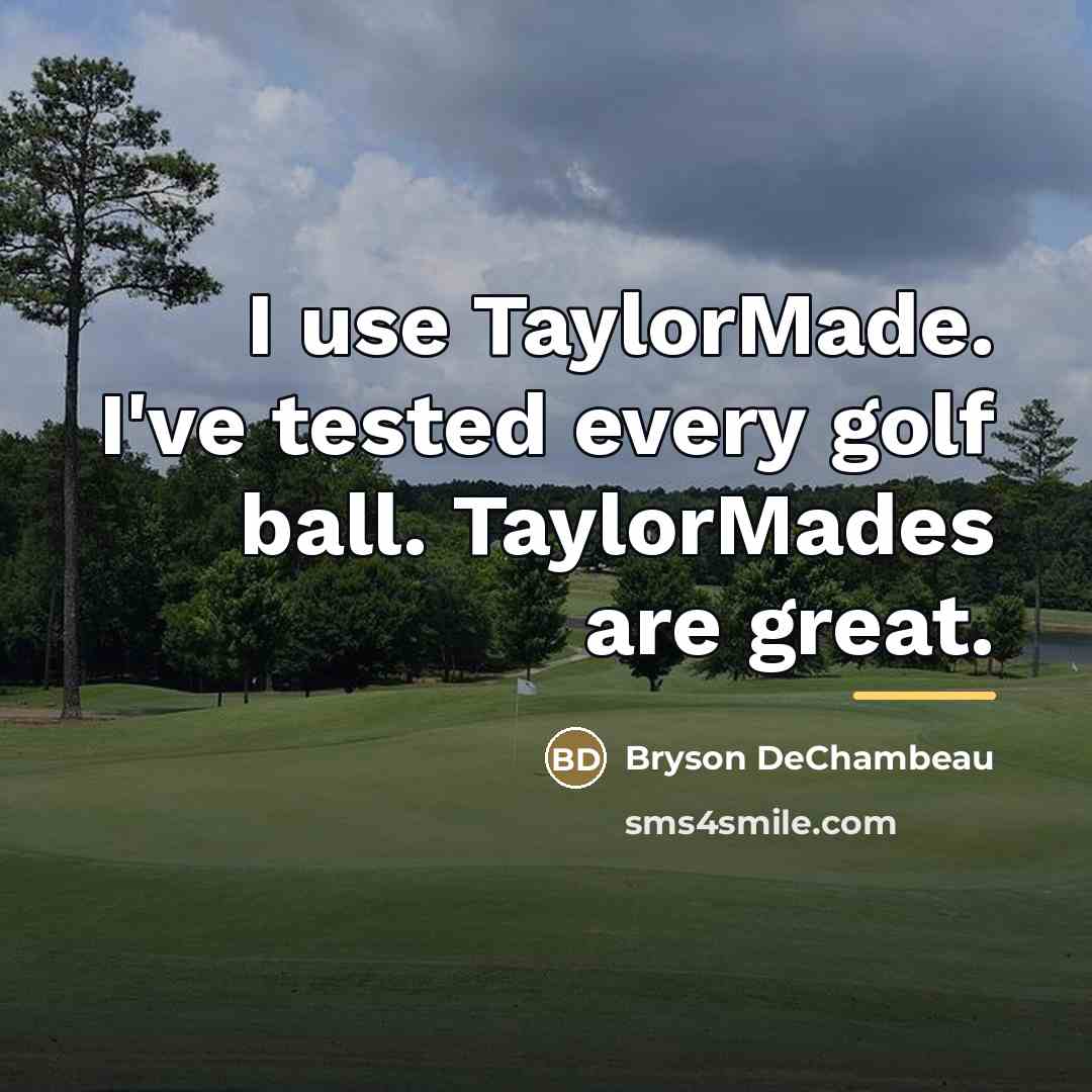 “I use TaylorMade. I've tested every golf ball. TaylorMades are…” quote by Bryson DeChambeau