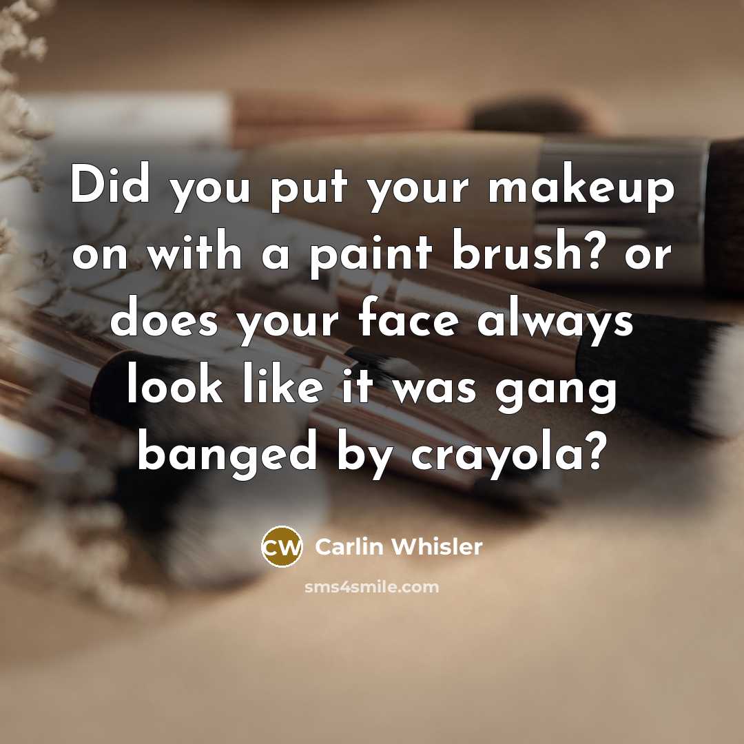 “Did you put your makeup on with a paint brush?…” quote by Carlin Whisler