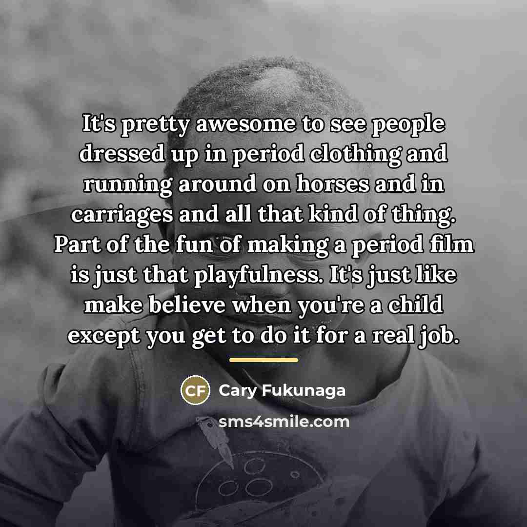 “It's pretty awesome to see people dressed up in period…” quote by Cary Fukunaga
