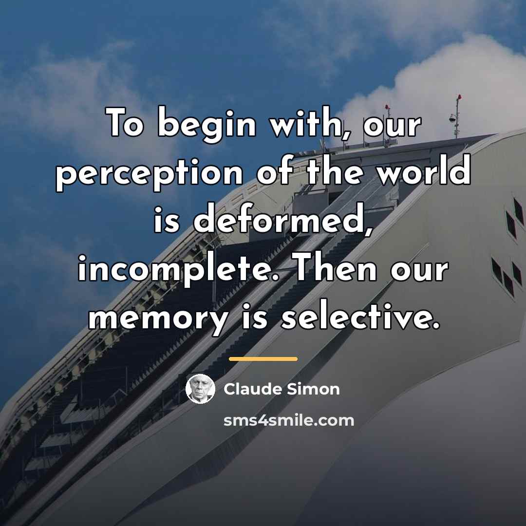 “To begin with, our perception of the world is deformed,…” quote by Claude Simon