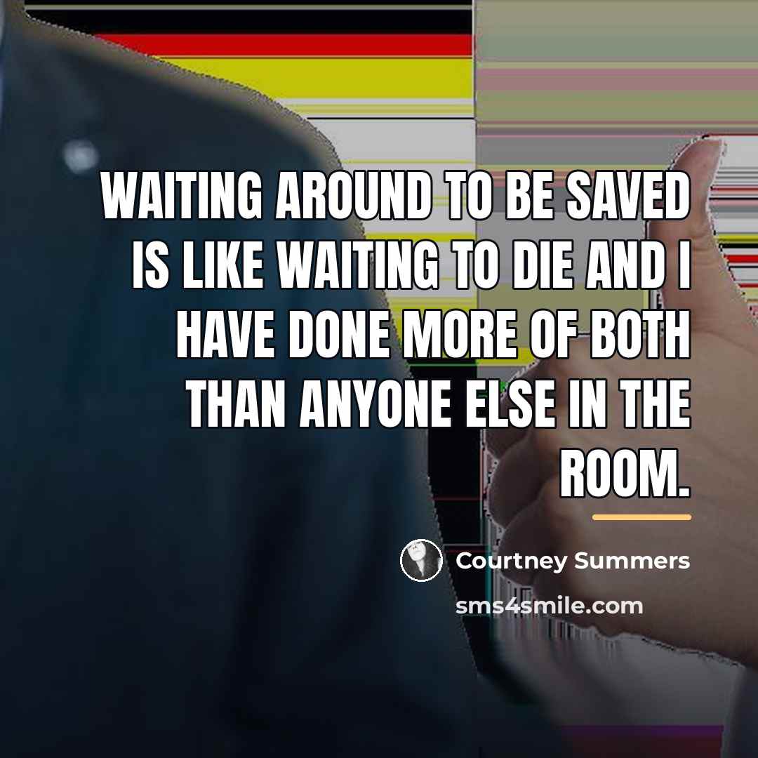 “Waiting around to be saved is like waiting to die…” quote by Courtney Summers
