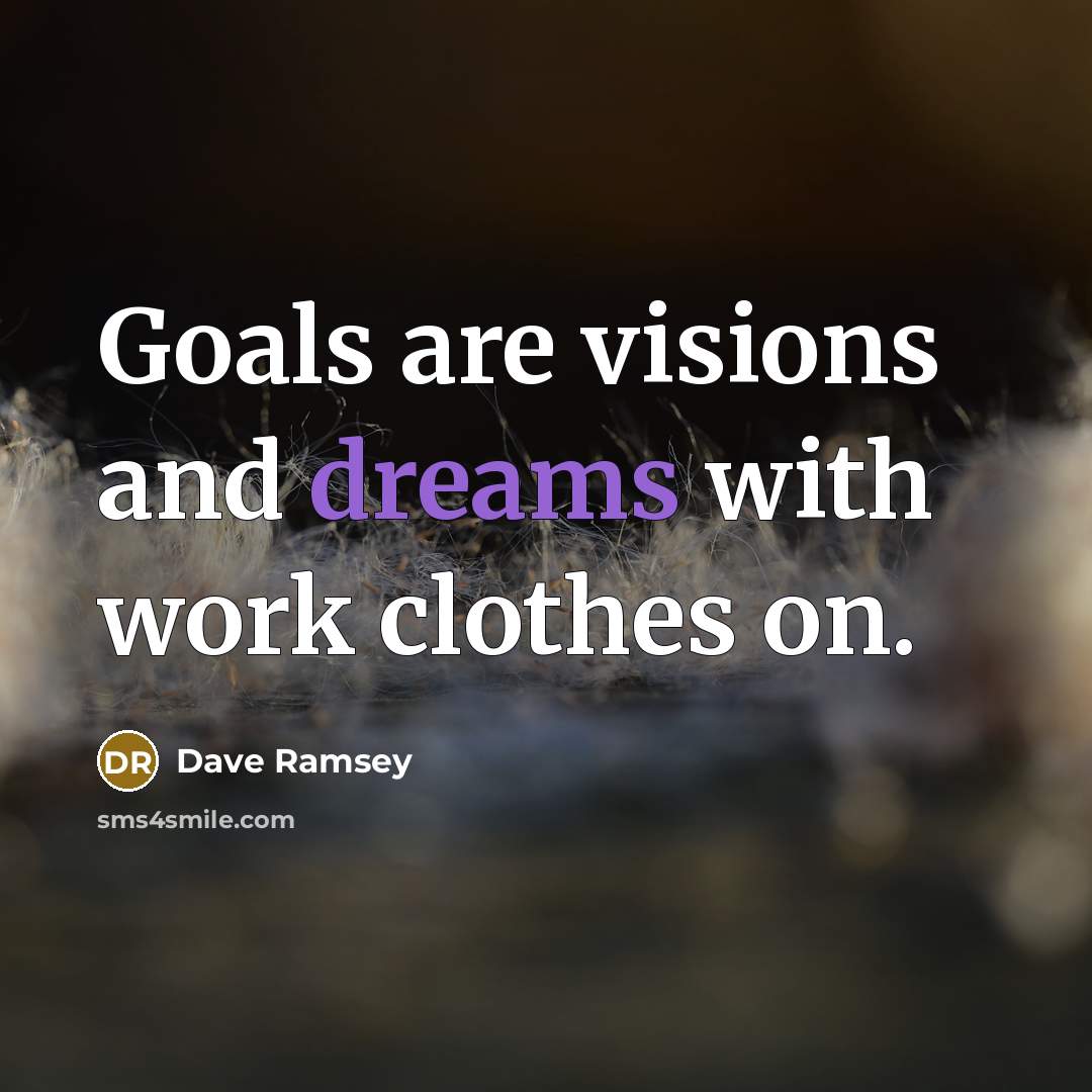 “Goals are visions and dreams with work clothes on.…” quote by Dave Ramsey