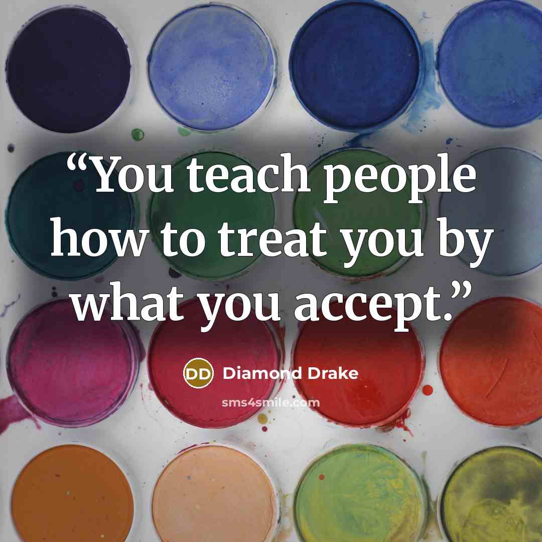 “You teach people how to treat you by what you accept.” quote by Diamond Drake