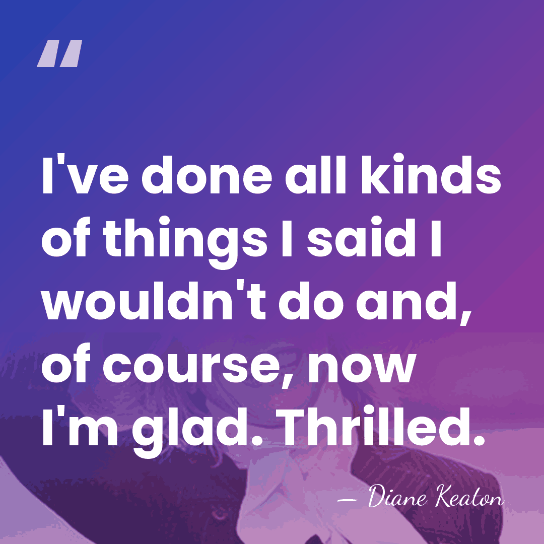 I've done all kinds of things I said I wouldn't do and,&hellip; - Diane Keaton
